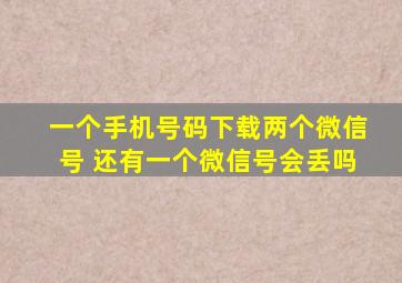 一个手机号码下载两个微信号 还有一个微信号会丢吗